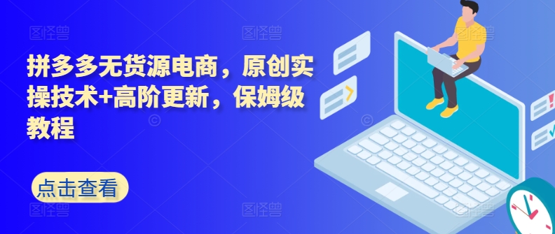 拼多多无货源电商，原创实操技术+高阶更新，保姆级教程-一点通资源网