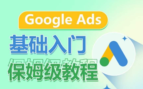 Google Ads基础入门保姆级教程，​系统拆解广告形式，关键词的商业认知，谷歌广告结构-一点通资源网