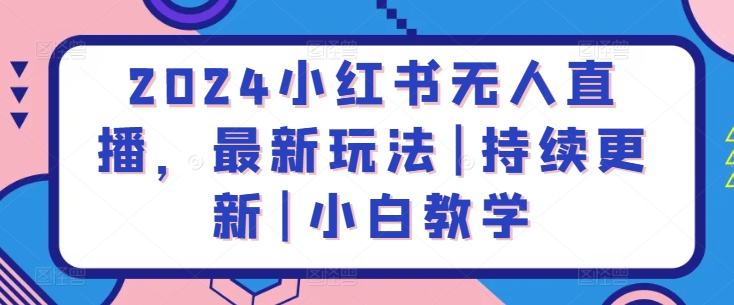 2024小红书无人直播，最新玩法|持续更新|小白教学-一点通资源网