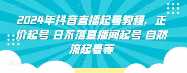 2024年抖音直播起号教程，正价起号 日不落直播间起号 自然流起号等-一点通资源网