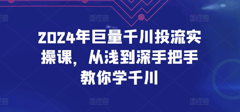 2024年巨量千川投流实操课，从浅到深手把手教你学千川-一点通资源网
