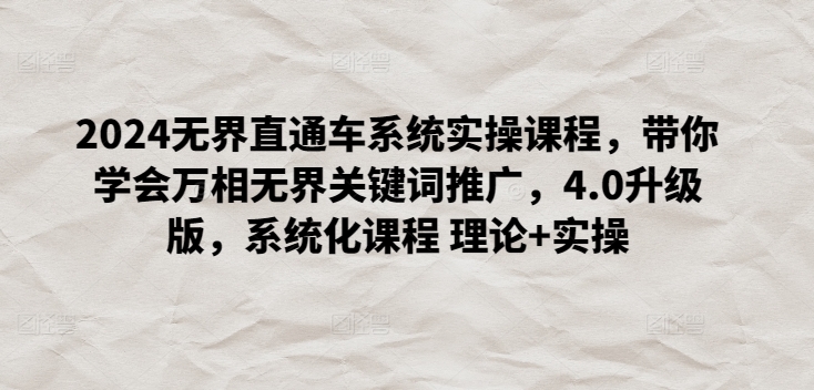 2024无界直通车系统实操课程，带你学会万相无界关键词推广，4.0升级版，系统化课程 理论+实操-一点通资源网