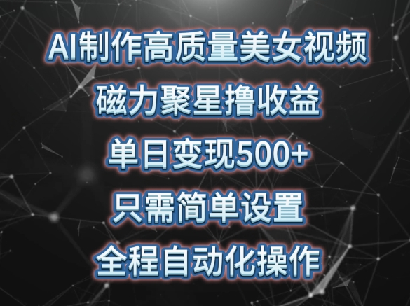 AI制作高质量美女视频，磁力聚星撸收益，单日变现500+，只需简单设置，全程自动化操作【揭秘】-一点通资源网