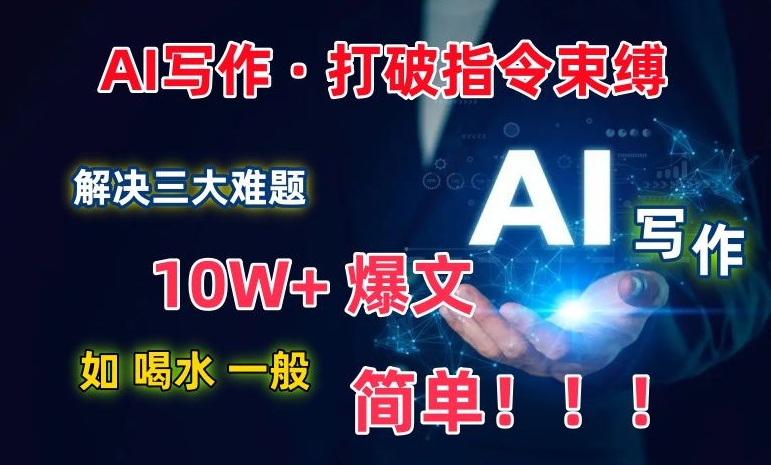 AI写作：解决三大难题，10W+爆文如喝水一般简单，打破指令调教束缚【揭秘】-一点通资源网