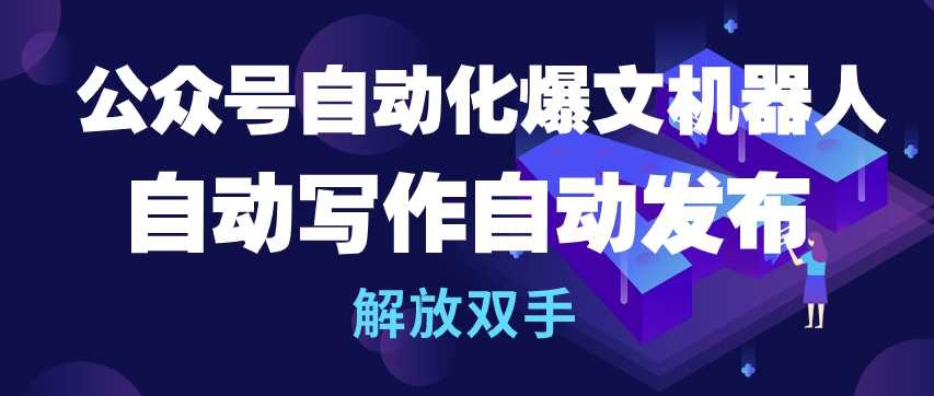 公众号自动化爆文机器人，自动写作自动发布，解放双手【揭秘】-一点通资源网