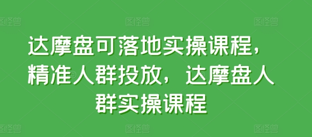 达摩盘可落地实操课程，精准人群投放，达摩盘人群实操课程-一点通资源网