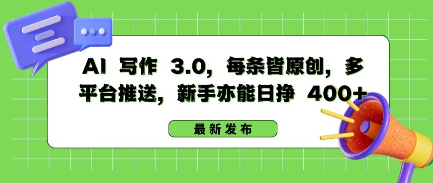 AI 写作 3.0.每条皆原创，多平台推送，新手亦能日挣 400+【揭秘】-一点通资源网
