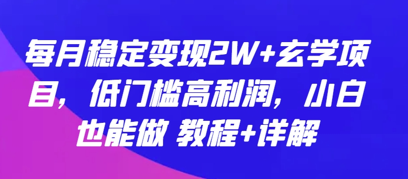 每月稳定变现2W+玄学项目，低门槛高利润，小白也能做 教程+详解【揭秘】-一点通资源网