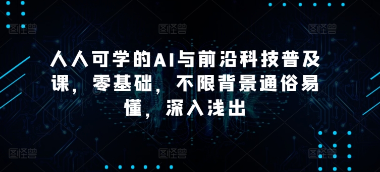 人人可学的AI与前沿科技普及课，零基础，不限背景通俗易懂，深入浅出-一点通资源网