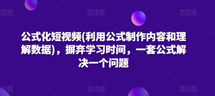 公式化短视频(利用公式制作内容和理解数据)，摒弃学习时间，一套公式解决一个问题-一点通资源网