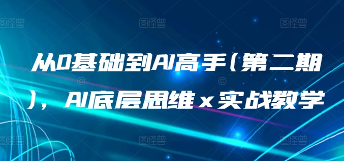 从0基础到AI高手(第二期)，AI底层思维 x 实战教学-一点通资源网