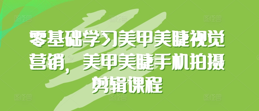 零基础学习美甲美睫视觉营销，美甲美睫手机拍摄剪辑课程-一点通资源网