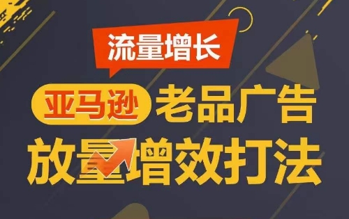 流量增长 亚马逊老品广告放量增效打法，短期内广告销量翻倍-一点通资源网