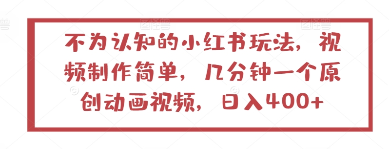 不为认知的小红书玩法，视频制作简单，几分钟一个原创动画视频，日入400+【揭秘】-一点通资源网