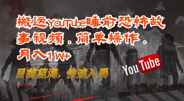 搬运YouTube睡前恐怖故事视频，简单操作，月入1W+，目前蓝海，快速入局【揭秘】-一点通资源网