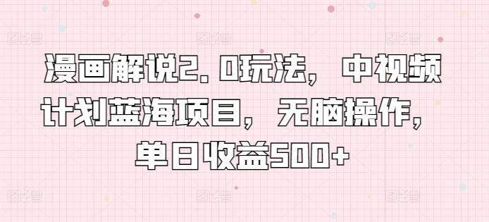 漫画解说2.0玩法，中视频计划蓝海项目，无脑操作，单日收益500+【揭秘】-一点通资源网