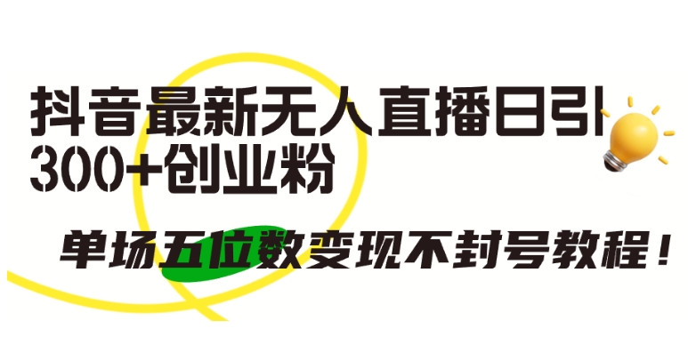 抖音最新无人直播日引300+创业粉，单场五位数变现不封号教程【揭秘】-一点通资源网
