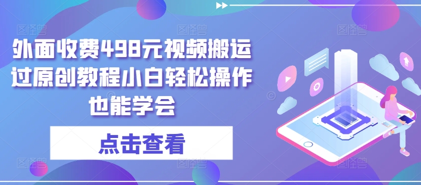 外面收费498元视频搬运过原创教程小白轻松操作也能学会【揭秘】-一点通资源网