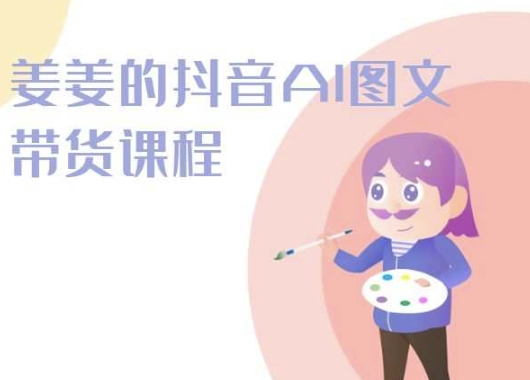 姜姜的抖音AI图文带货课程-姜姜抖音2024-一点通资源网
