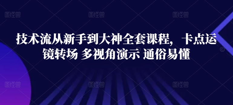 技术流从新手到大神全套课程，卡点运镜转场 多视角演示 通俗易懂-一点通资源网