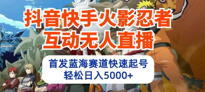 抖音快手火影忍者互动无人直播，首发蓝海赛道快速起号，轻松日入5000+【揭秘】-一点通资源网