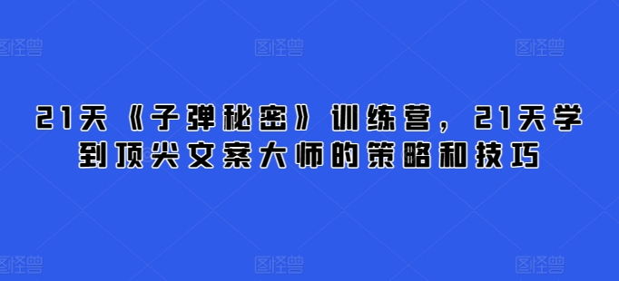 21天《子弹秘密》训练营，21天学到顶尖文案大师的策略和技巧-一点通资源网