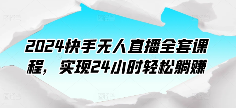 2024快手无人直播全套课程，实现24小时轻松躺赚-一点通资源网