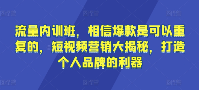 流量内训班，相信爆款是可以重复的，短视频营销大揭秘，打造个人品牌的利器-一点通资源网
