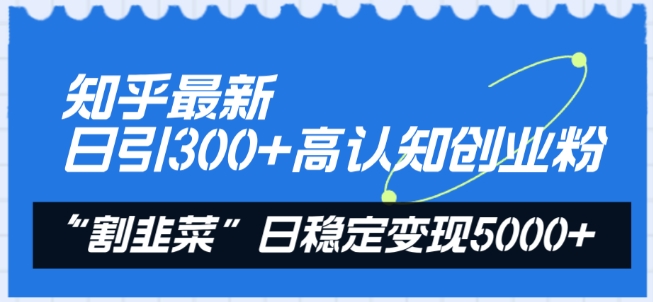 知乎最新日引300+高认知创业粉，“割韭菜”日稳定变现5000+【揭秘】-一点通资源网