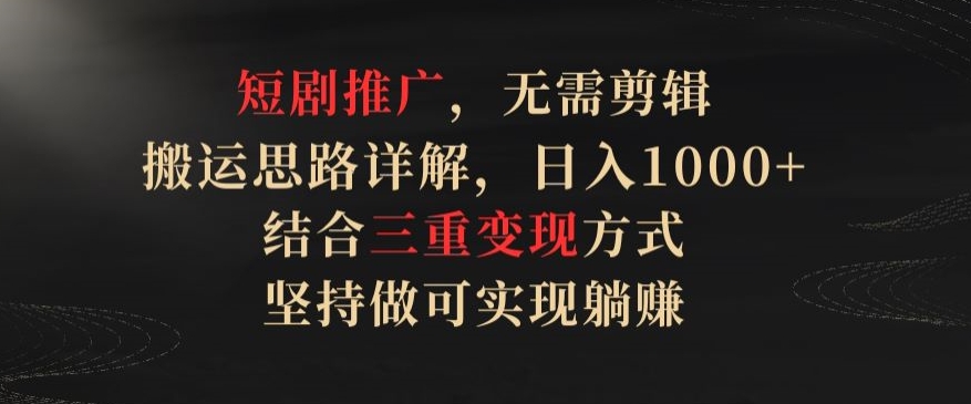 短剧推广，无需剪辑，搬运思路详解，日入1000+，结合三重变现方式，坚持做可实现躺赚【揭秘】-一点通资源网