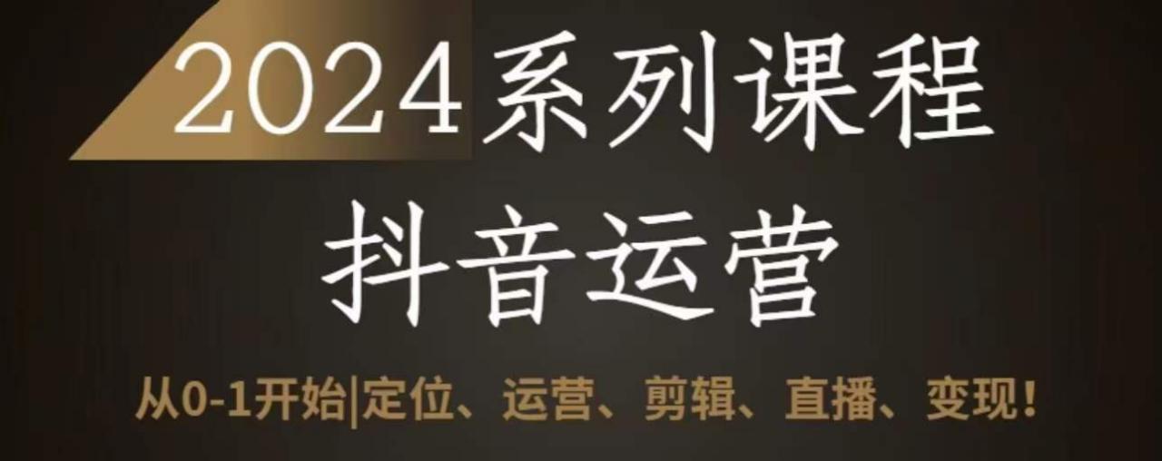 2024抖音运营全套系列课程，从0-1开始，定位、运营、剪辑、直播、变现-一点通资源网