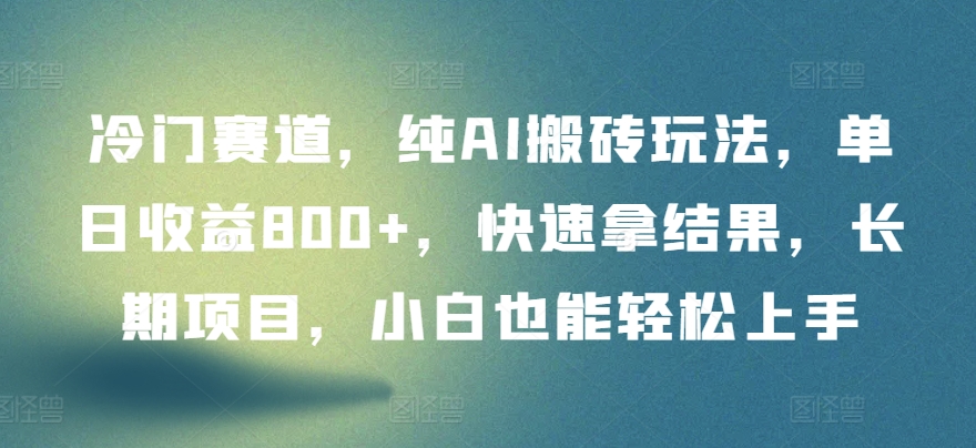冷门赛道，纯AI搬砖玩法，单日收益800+，快速拿结果，长期项目，小白也能轻松上手【揭秘】-一点通资源网