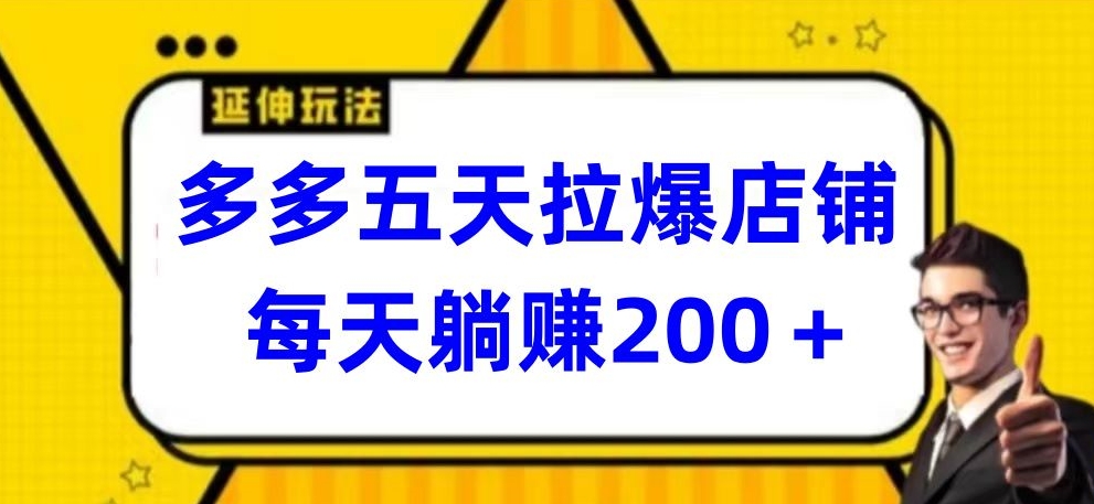 多多五天拉爆店铺，每天躺赚200+【揭秘】-一点通资源网