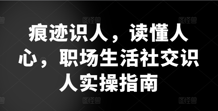痕迹识人，读懂人心，​职场生活社交识人实操指南-一点通资源网