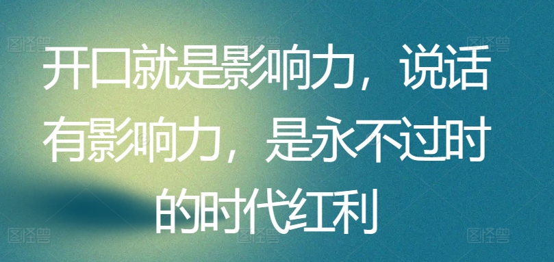 开口就是影响力，说话有影响力，是永不过时的时代红利-一点通资源网
