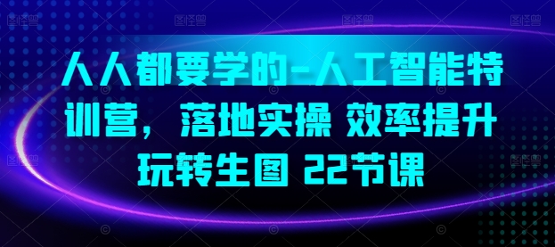 人人都要学的-人工智能特训营，落地实操 效率提升 玩转生图(22节课)-一点通资源网