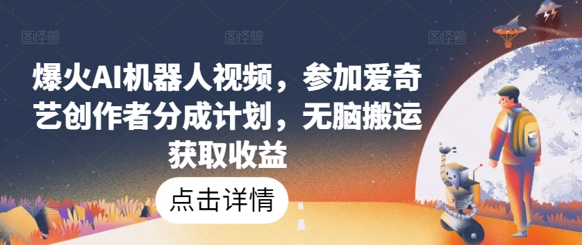 爆火AI机器人视频，参加爱奇艺创作者分成计划，无脑搬运获取收益【揭秘】-一点通资源网