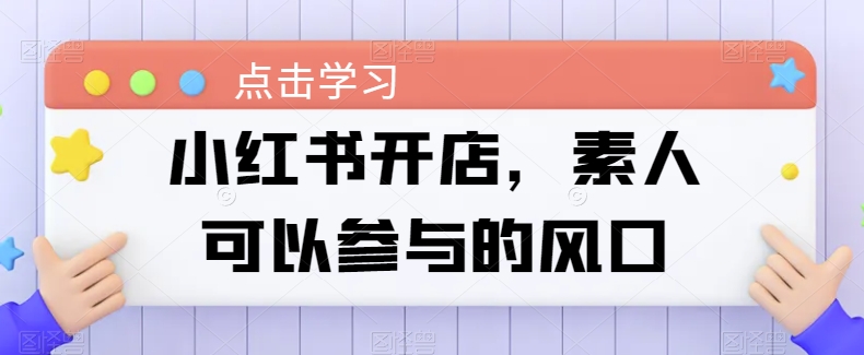小红书开店，素人可以参与的风口-一点通资源网