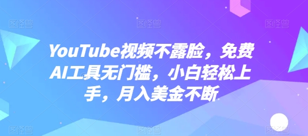 YouTube视频不露脸，免费AI工具无门槛，小白轻松上手，月入美金不断【揭秘】-一点通资源网