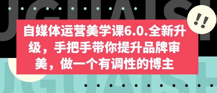 自媒体运营美学课6.0.全新升级，手把手带你提升品牌审美，做一个有调性的博主-一点通资源网