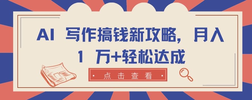 AI 写作搞钱新攻略，月入 1 万+轻松达成【揭秘】-一点通资源网