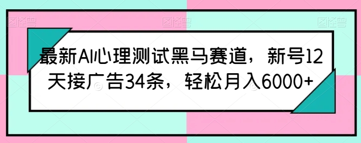 最新AI心理测试黑马赛道，新号12天接广告34条，轻松月入6000+【揭秘】-一点通资源网