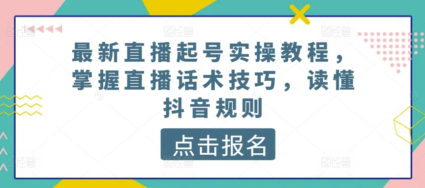 最新直播起号实操教程，掌握直播话术技巧，读懂抖音规则-一点通资源网