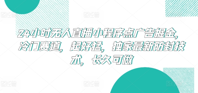 24小时无人直播小程序点广告掘金，冷门赛道，起好猛，独家最新防封技术，长久可做【揭秘】-一点通资源网
