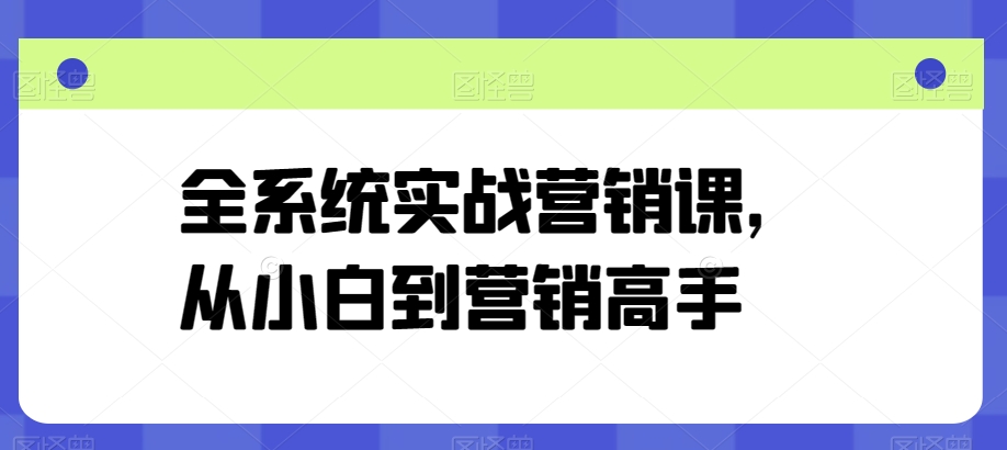 全系统实战营销课，从小白到营销高手-一点通资源网