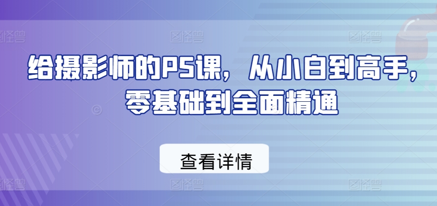 给摄影师的PS课，从小白到高手，零基础到全面精通-一点通资源网