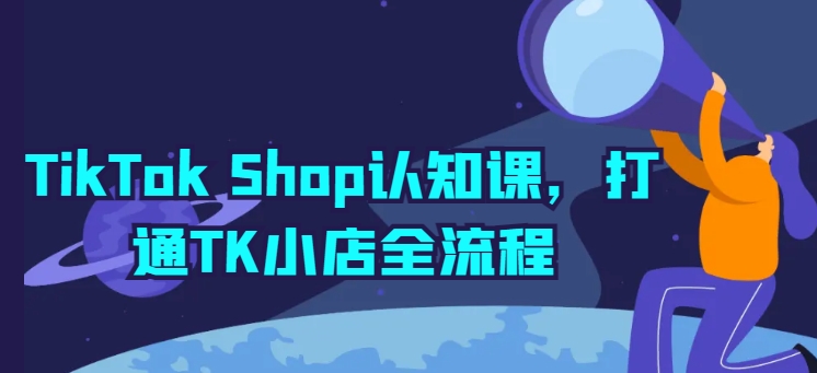 TikTok Shop认知课，打通TK小店全流程-一点通资源网
