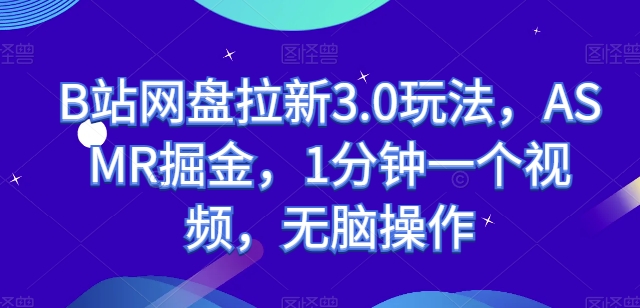 B站网盘拉新3.0玩法，ASMR掘金，1分钟一个视频，无脑操作【揭秘】-一点通资源网