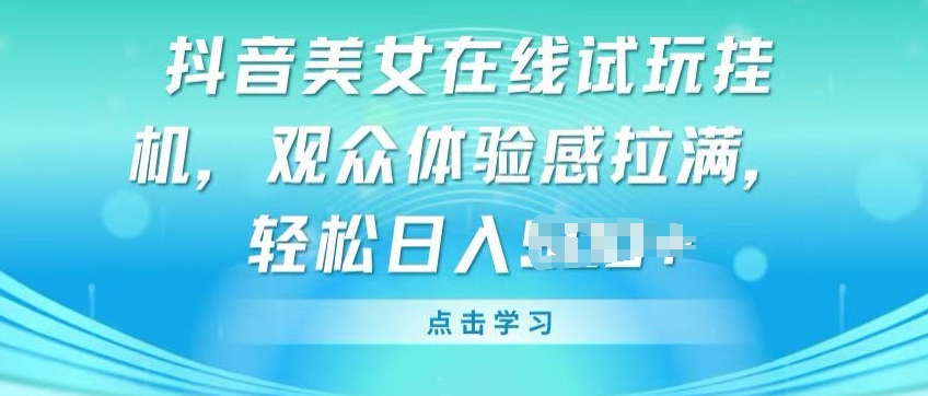 抖音美女在线试玩挂JI，观众体验感拉满，实现轻松变现【揭秘】-一点通资源网