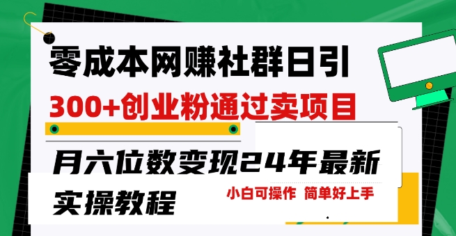 零成本网创群日引300+创业粉，卖项目月六位数变现，门槛低好上手，24年最新实操教程【揭秘】-一点通资源网